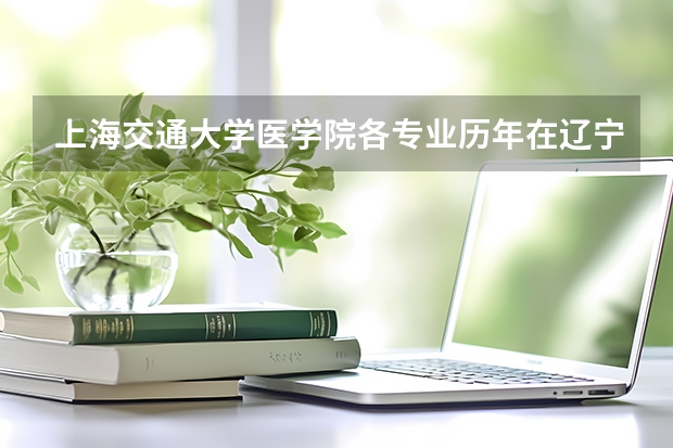 上海交通大学医学院各专业历年在辽宁招生人数是多少