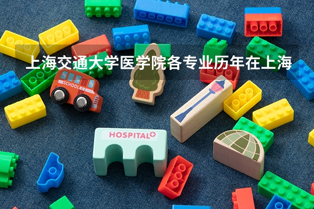 上海交通大学医学院各专业历年在上海招生人数是多少