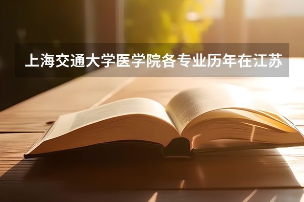 上海交通大学医学院各专业历年在江苏招生人数是多少