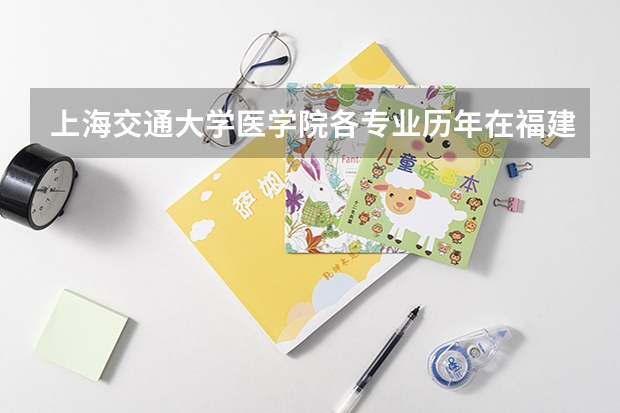 上海交通大学医学院各专业历年在福建招生人数是多少