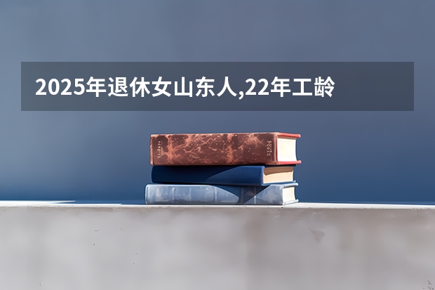2025年退休女山东人,22年工龄能领多少