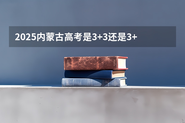 2025内蒙古高考是3+3还是3+1+2模式？ 2025青海高考是3+3还是3+1+2模式？