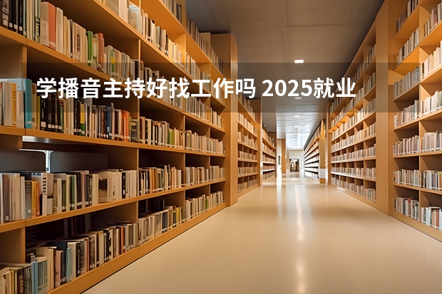 学播音主持好找工作吗 2025就业方向有哪些
