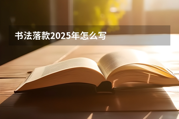 书法落款2025年怎么写