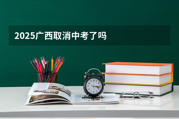 2025广西取消中考了吗