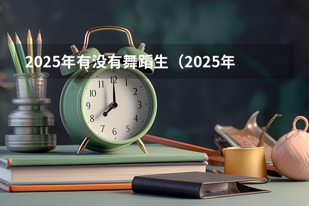2025年有没有舞蹈生(2025年舞蹈生录取标准)