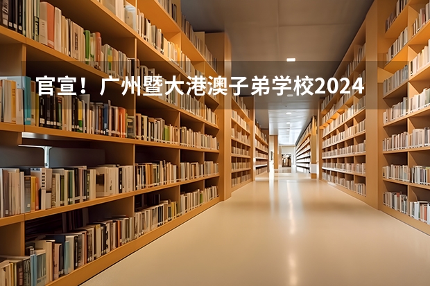 官宣!广州暨大港澳子弟学校2024-2025年秋季招生简章正式发布!(粤港澳共同承办2025全运会(三地合作,共创体育盛会))