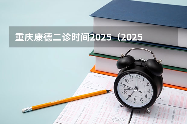 重庆康德二诊时间2025（2025年重庆康德卷一诊分数线何时可以出来）