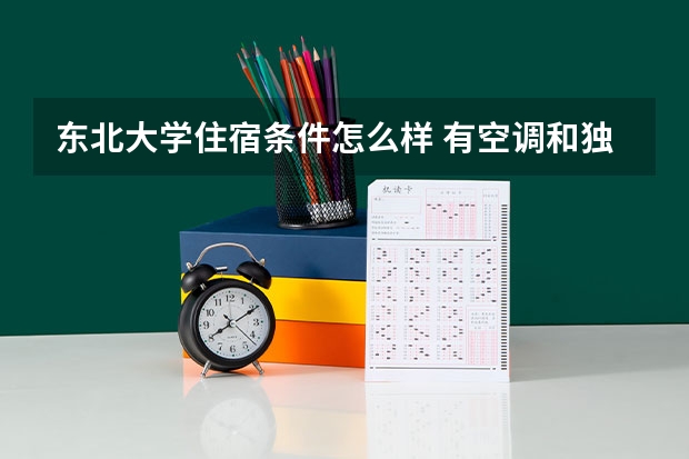 东北大学住宿条件怎么样 有空调和独立卫生间吗