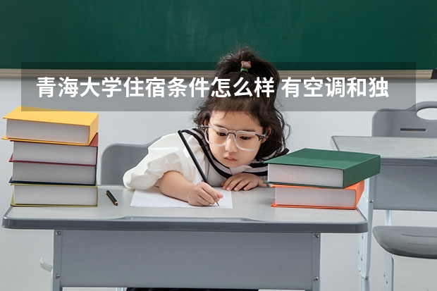 青海大学住宿条件怎么样 有空调和独立卫生间吗