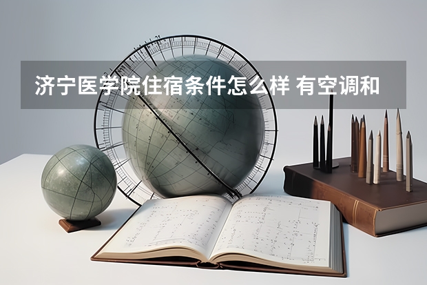 济宁医学院住宿条件怎么样 有空调和独立卫生间吗