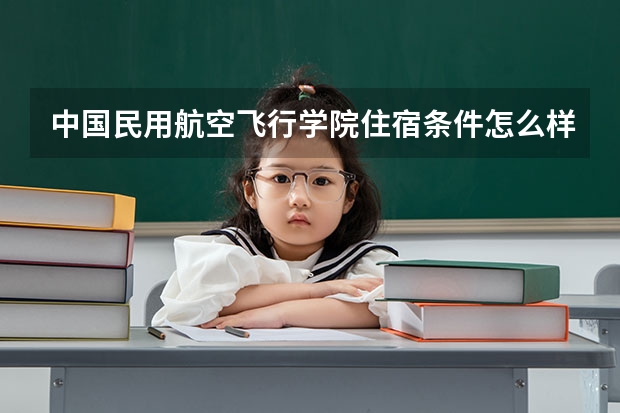中国民用航空飞行学院住宿条件怎么样 有空调和独立卫生间吗