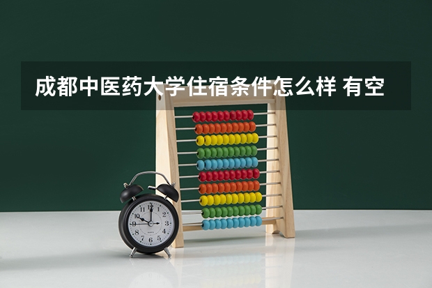 成都中医药大学住宿条件怎么样 有空调和独立卫生间吗