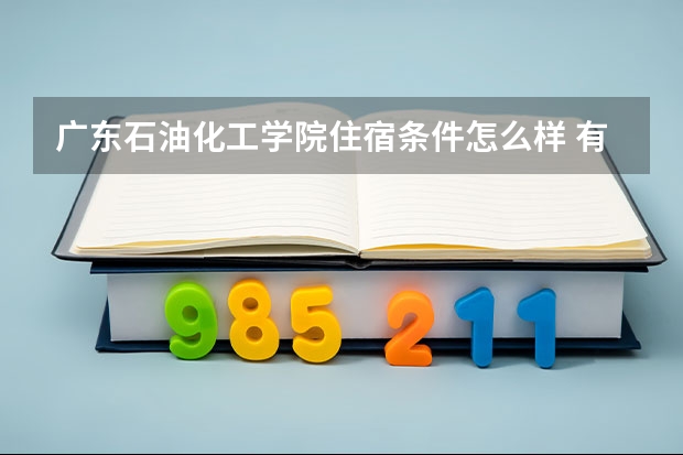 广东石油化工学院住宿条件怎么样 有空调和独立卫生间吗