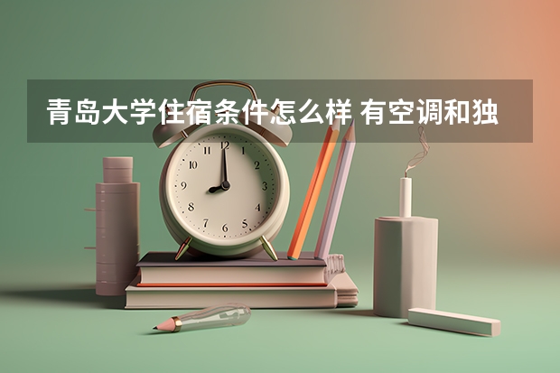 青岛大学住宿条件怎么样 有空调和独立卫生间吗