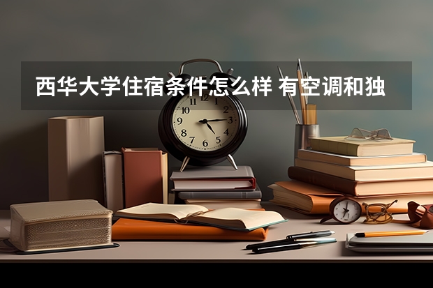 西华大学住宿条件怎么样 有空调和独立卫生间吗