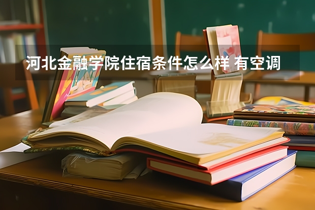 河北金融学院住宿条件怎么样 有空调和独立卫生间吗