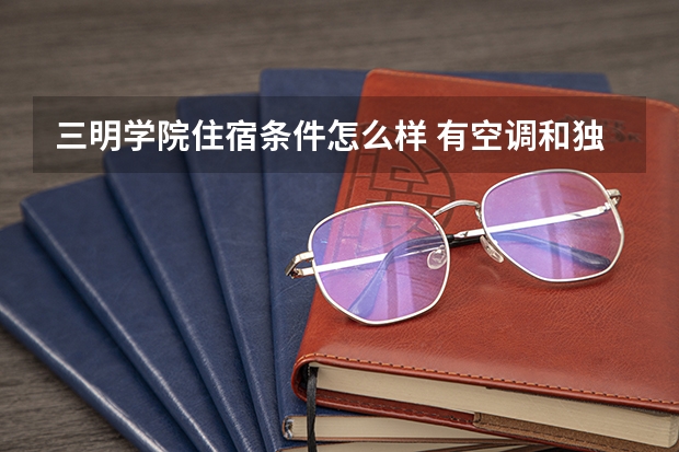 三明学院住宿条件怎么样 有空调和独立卫生间吗