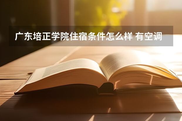 广东培正学院住宿条件怎么样 有空调和独立卫生间吗