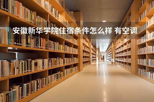 安徽新华学院住宿条件怎么样 有空调和独立卫生间吗