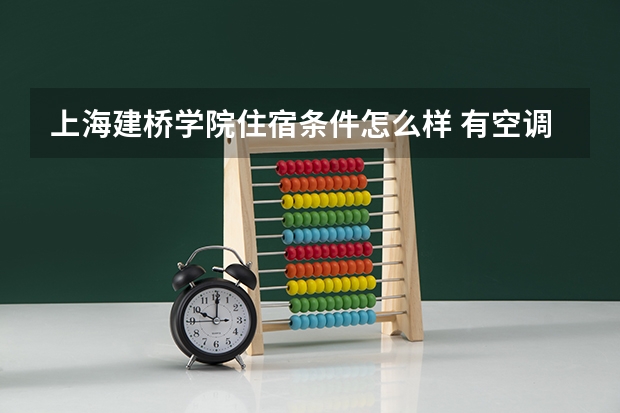 上海建桥学院住宿条件怎么样 有空调和独立卫生间吗
