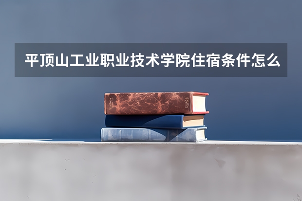 平顶山工业职业技术学院住宿条件怎么样 有空调和独立卫生间吗