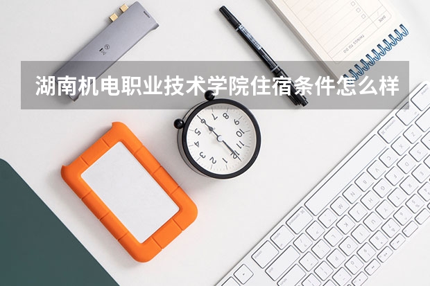 湖南机电职业技术学院住宿条件怎么样 有空调和独立卫生间吗