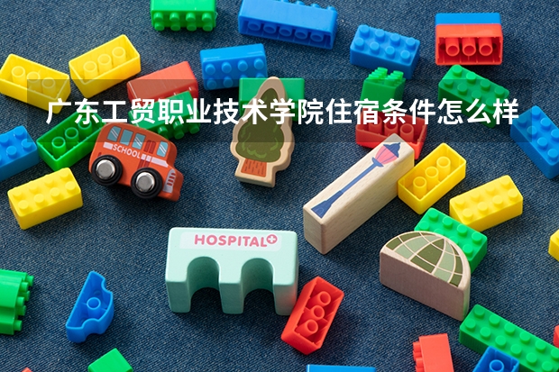 广东工贸职业技术学院住宿条件怎么样 有空调和独立卫生间吗