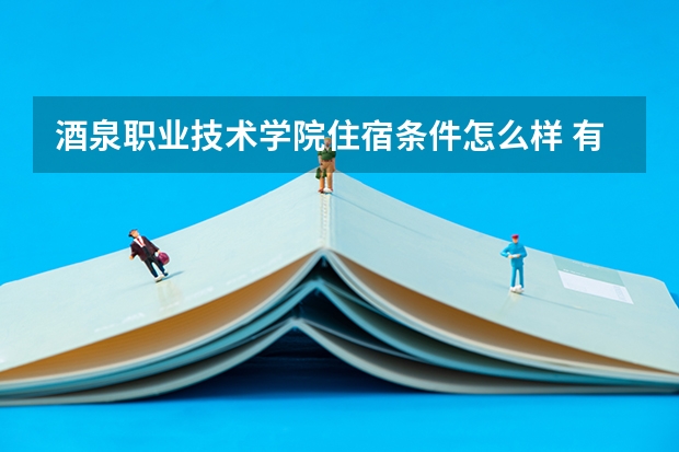 酒泉职业技术学院住宿条件怎么样 有空调和独立卫生间吗