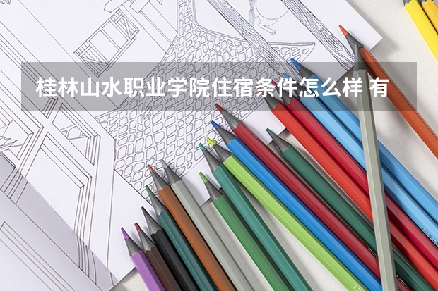 桂林山水职业学院住宿条件怎么样 有空调和独立卫生间吗
