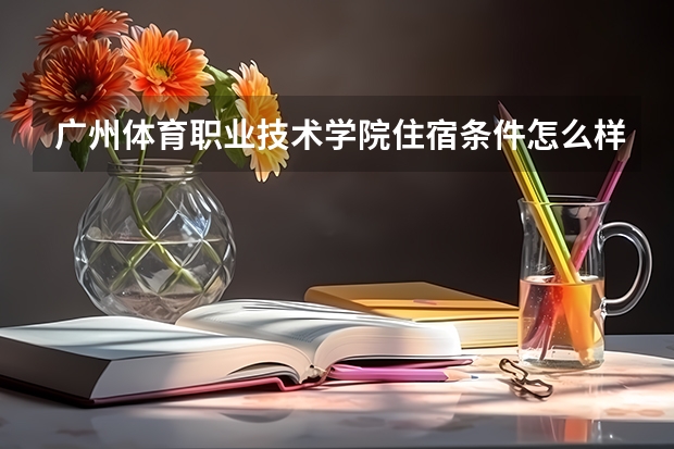 广州体育职业技术学院住宿条件怎么样 有空调和独立卫生间吗