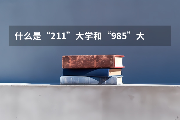 什么是“211”大学和“985”大学？怎样就可以考上这种学校？