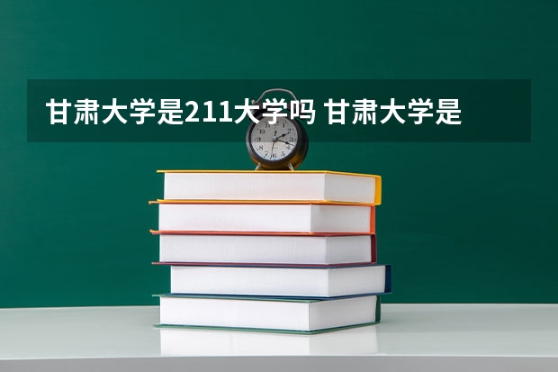甘肃大学是211大学吗 甘肃大学是985还是211
