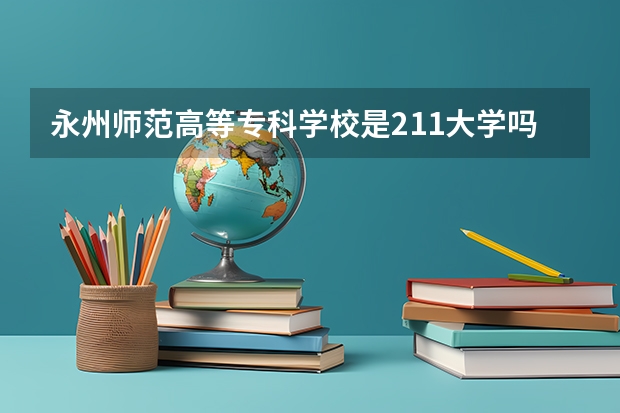 永州师范高等专科学校是211大学吗