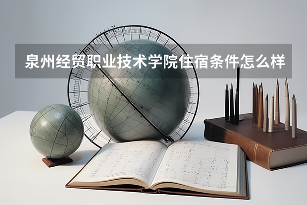 泉州经贸职业技术学院住宿条件怎么样 有空调和独立卫生间吗