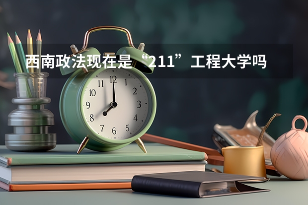 西南政法现在是“211”工程大学吗？