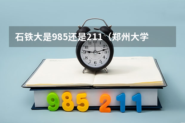 石铁大是985还是211(郑州大学的土木工程研究生好还是石家庄铁道学院的好)