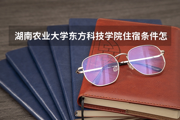 湖南农业大学东方科技学院住宿条件怎么样 有空调和独立卫生间吗
