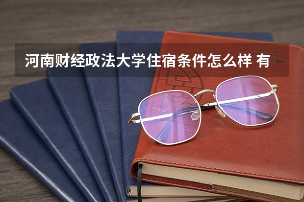 河南财经政法大学住宿条件怎么样 有空调和独立卫生间吗