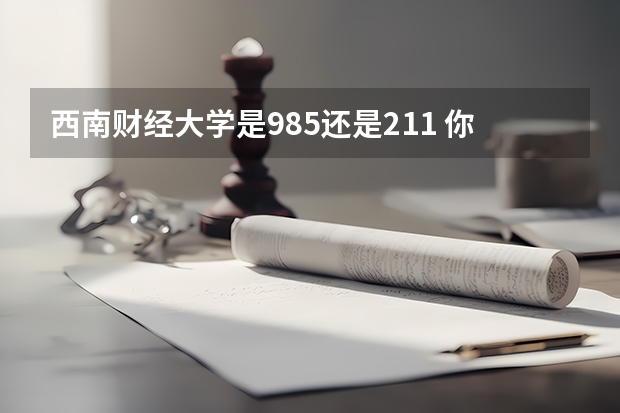 西南财经大学是985还是211 你知道吗
