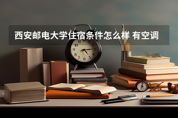 西安邮电大学住宿条件怎么样 有空调和独立卫生间吗