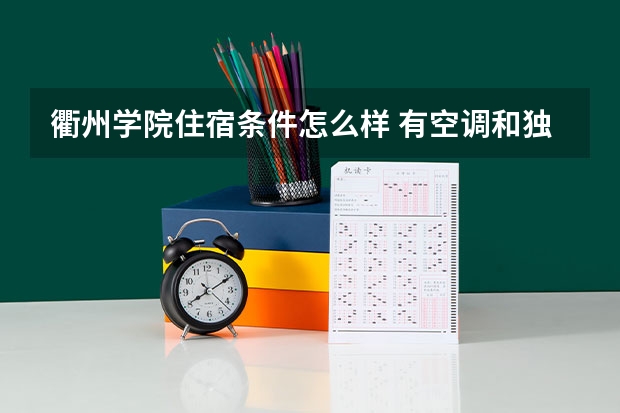 衢州学院住宿条件怎么样 有空调和独立卫生间吗