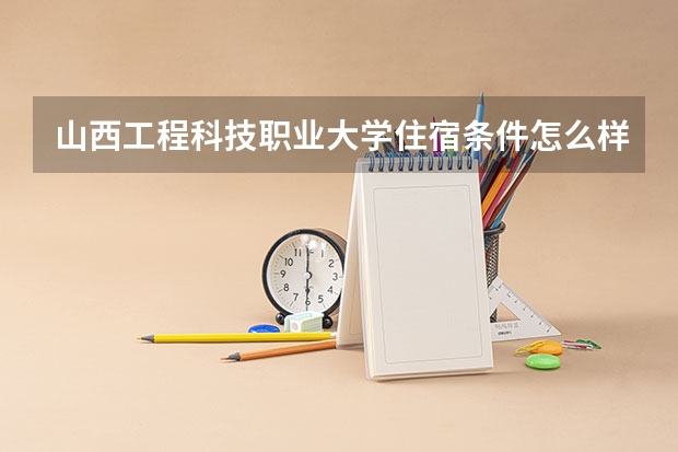 山西工程科技职业大学住宿条件怎么样 有空调和独立卫生间吗