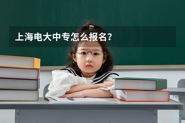 上海电大中专怎么报名？