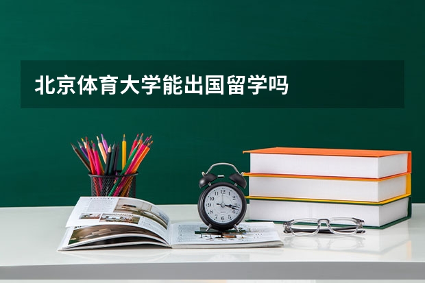 北京体育大学能出国留学吗