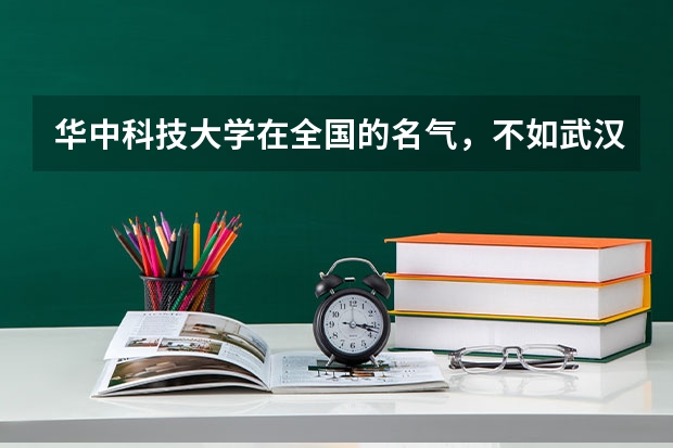 华中科技大学在全国的名气,不如武汉大学吗?