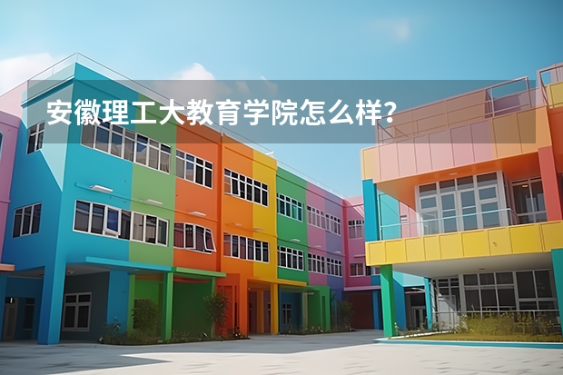 安徽理工大教育学院怎么样？
