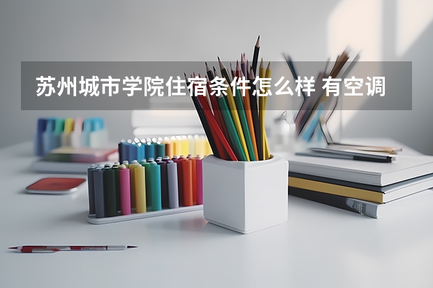 苏州城市学院住宿条件怎么样 有空调和独立卫生间吗