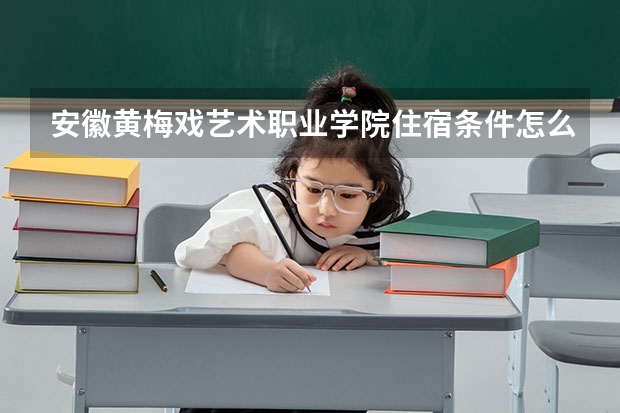 安徽黄梅戏艺术职业学院住宿条件怎么样 有空调和独立卫生间吗