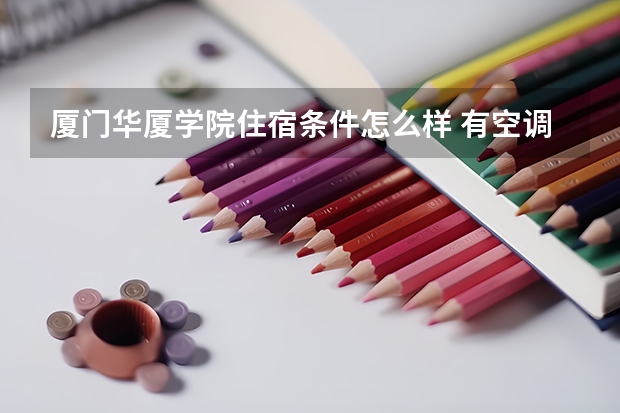 厦门华厦学院住宿条件怎么样 有空调和独立卫生间吗